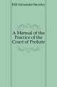 A Manual of the Practice of the Court of Probate, Hill Alexander Staveley 