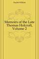 Memoirs of the Late Thomas Holcroft, Volume 2, Hazlitt William 