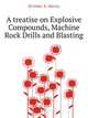 A Treatise On Explosive Compounds, Machine Rock Drills and Blasting, Drinker Henry Sturgis 