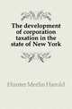 The development of corporation taxation in the state of New York, Hunter Merlin Harold 