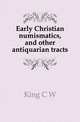 Early Christian numismatics, and other antiquarian tracts, King C W 