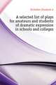 A selected list of plays for amateurs and students of dramatic expression in schools and colleges, McFadden Elizabeth A. 