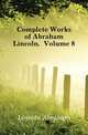 Complete Works of Abraham Lincoln, Volume 8, Lincoln Abraham 