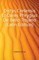 Dictys Cretensis Et Dares Phrygius De Bello Trojano (Latin Edition), Cretensis Dictys 