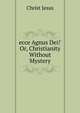 'ecce Agnus Dei!' Or, Christianity Without Mystery, Christ Jesus 