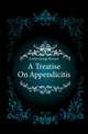 A Treatise On Appendicitis, Fowler George Ryerson 