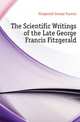 The Scientific Writings of the Late George Francis Fitzgerald, Fitzgerald George Francis 