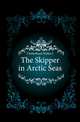 The Skipper in Arctic Seas, Clutterbuck Walter J 