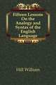 Fifteen Lessons On the Analogy and Syntax of the English Language, Hill William 