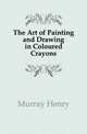 The Art of Painting and Drawing in Coloured Crayons, Murray Henry 