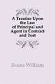 A Treatise Upon the Law of Principal and Agent in Contract and Tort, Evans William 