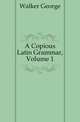 A Copious Latin Grammar, Volume 1, Walker George 