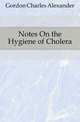 Notes On the Hygiene of Cholera, Gordon Charles Alexander 