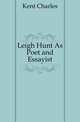 Leigh Hunt As Poet and Essayist, Kent Charles 