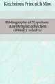 Bibliography of Napoleon. A systematic collection critically selected, Kircheisen Friedrich Max 