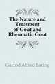 The Nature and Treatment of Gout and Rheumatic Gout, Garrod Alfred Baring 