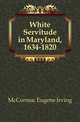 White Servitude in Maryland, 1634-1820, McCormac Eugene Irving 