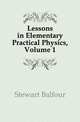 Lessons in Elementary Practical Physics, Volume 1, Stewart Balfour 