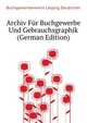 Archiv Fuer Buchgewerbe Und Gebrauchsgraphik... (German Edition), Buchgewerbeverein Leipzig Deutscher 