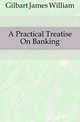 A Practical Treatise On Banking, Gilbart James William 