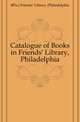 Catalogue of Books in Friends' Library, Philadelphia, #Pa.) Friends' Library (Philadelphia 