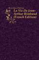 La Vie De Jean-Arthur Rimbaud (French Edition), Berrichon Paterne 