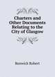 Charters and Other Documents Relating to the City of Glasgow ..., Renwick Robert 