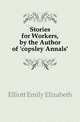 Stories for Workers, by the Author of 'copsley Annals'., Elliott Emily Elizabeth 