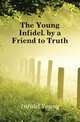 The Young Infidel. by a Friend to Truth, Infidel Young 