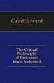 The Critical Philosophy of Immanuel Kant, Volume 1, Caird, Edward, 1835-1908 