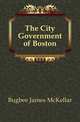 The City Government of Boston, Bugbee James McKellar 