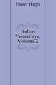 Italian Yesterdays, Volume 2, Fraser Hugh 