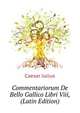 Commentariorum De Bello Gallico Libri Viii,.. (Latin Edition), Caesar Gaius Julius 