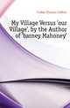 My Village Versus 'our Village', by the Author of 'barney Mahoney'., Croker Thomas Crofton 