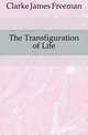 The Transfiguration of Life, Clarke, James Freeman 