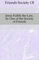 Jesus Fulfils the Law, by One of the Society of Friends, Friends Society Of 