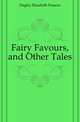 Fairy Favours, and Other Tales, Dagley Elizabeth Frances 