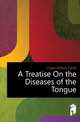 A Treatise On the Diseases of the Tongue, Clarke William Fairlie 