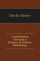 Contribution Towards a History of Electro-Metallurgy, Dircks Henry 