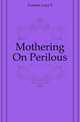 Mothering On Perilous, Lucy S. Furman 