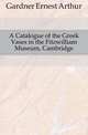 A Catalogue of the Greek Vases in the Fitzwilliam Museum, Cambridge, Gardner Ernest Arthur 