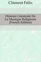 Histoire Generale De La Musique Religieuse (French Edition), Clement Felix 