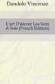 L'art D'elever Les Vers A Soie (French Edition), Dandolo Vincenzo 