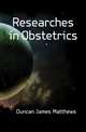 Researches in Obstetrics, Duncan James Matthews 