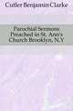 Parochial Sermons Preached in St. Ann's Church Brooklyn, N.Y., Cutler Benjamin Clarke 