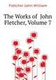 The Works of ... John Fletcher, Volume 7, Fletcher John William 