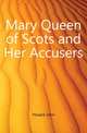 Mary Queen of Scots and Her Accusers, Hosack John 