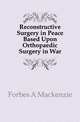 Reconstructive Surgery in Peace Based Upon Orthopaedic Surgery in War, Forbes A Mackenzie 