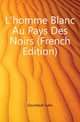 L'homme Blanc Au Pays Des Noirs (French Edition), Gourdault Jules 