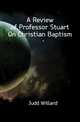 A Review of Professor Stuart On Christian Baptism, Judd Willard 